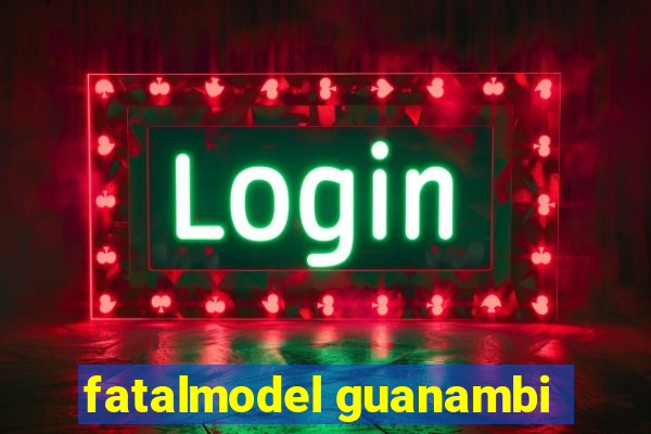 fatalmodel guanambi